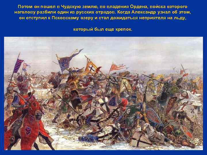 Потом он пошел в Чудскую землю, во владения Ордена, войска которого наголову разбили один