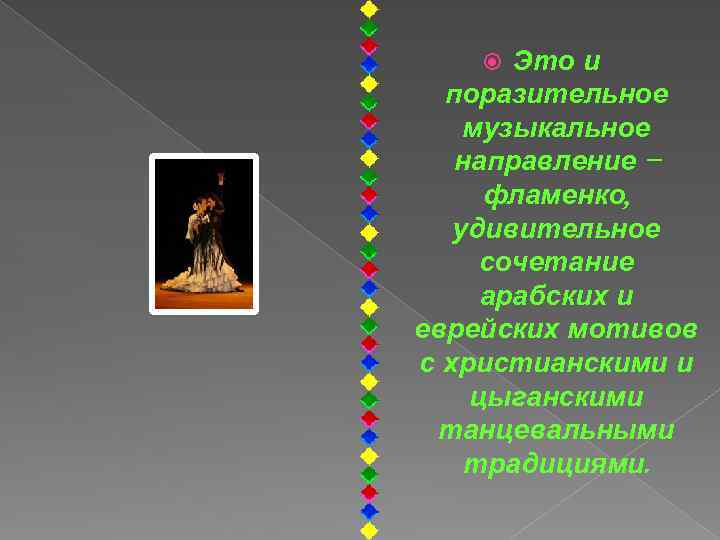 Это и поразительное музыкальное направление – фламенко, удивительное сочетание арабских и еврейских мотивов с