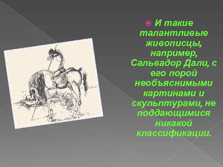 И такие талантливые живописцы, например, Сальвадор Дали, с его порой необъяснимыми картинами и скульптурами,
