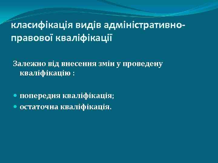 класифікація видів адміністративноправової кваліфікації Залежно від внесення змін у проведену кваліфікацію : попередня кваліфікація;