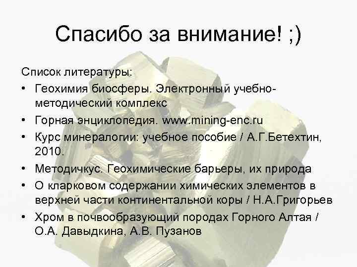 Спасибо за внимание! ; ) Список литературы: • Геохимия биосферы. Электронный учебнометодический комплекс •
