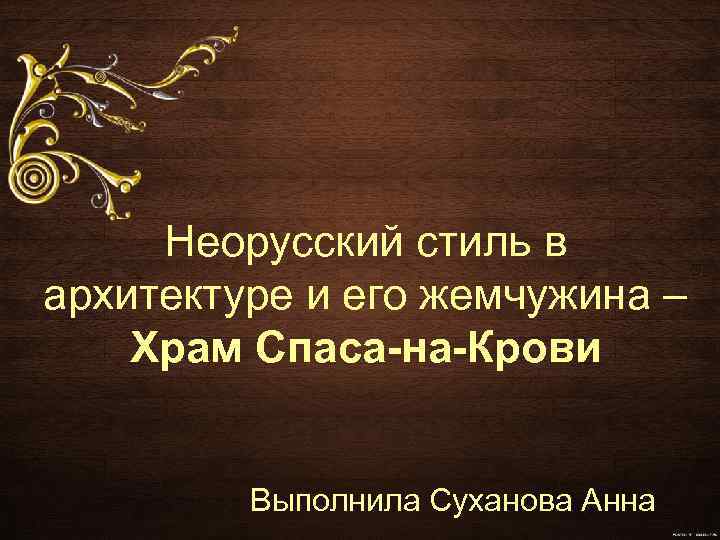 Неорусский стиль в архитектуре и его жемчужина – Храм Спаса-на-Крови Выполнила Суханова Анна 