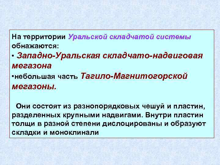 На территории Уральской складчатой системы обнажаются: • Западно-Уральская складчато-надвиговая мегазона • небольшая часть Тагило-Магнитогорской