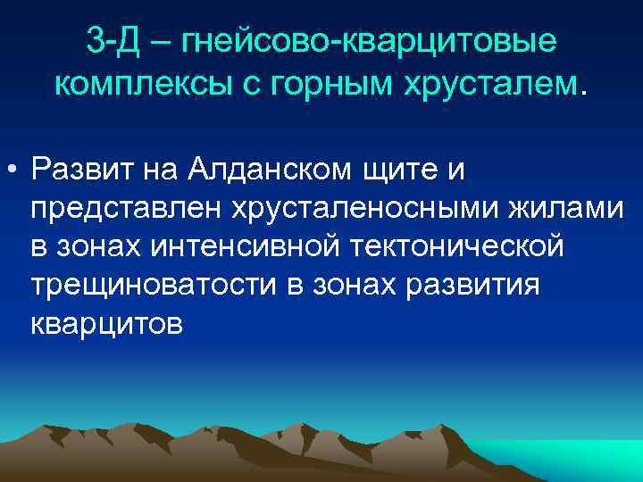 3 -Д – гнейсово-кварцитовые комплексы с горным хрусталем. • Развит на Алданском щите и