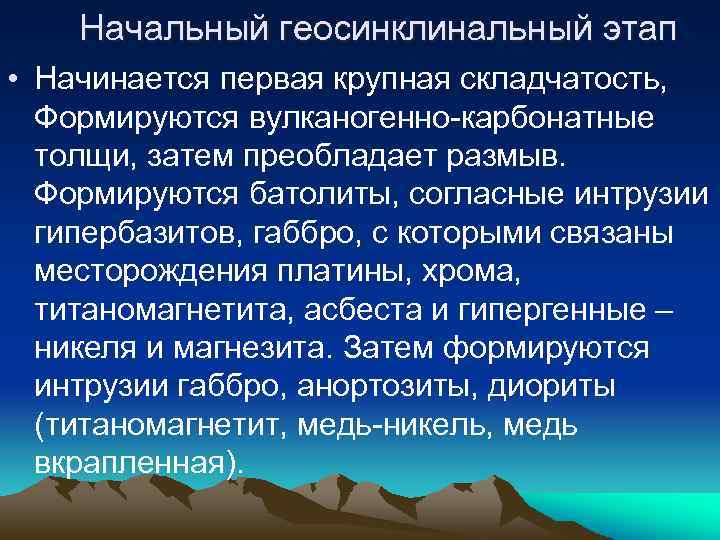 Начальный геосинклинальный этап • Начинается первая крупная складчатость, Формируются вулканогенно-карбонатные толщи, затем преобладает размыв.