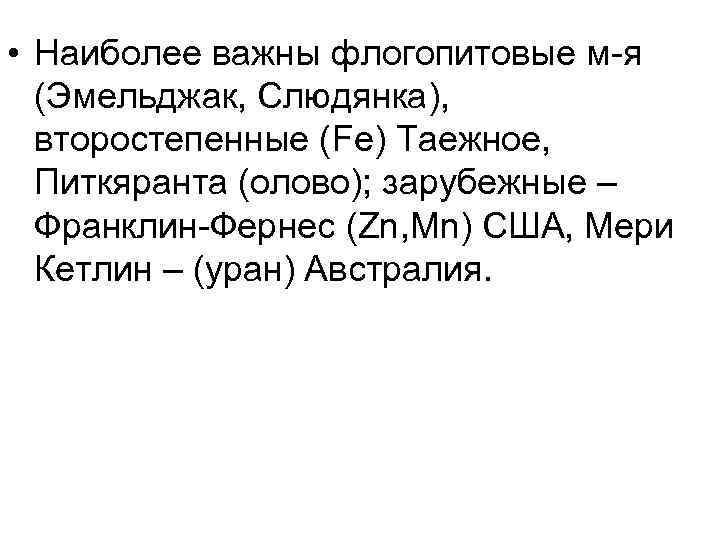  • Наиболее важны флогопитовые м-я (Эмельджак, Слюдянка), второстепенные (Fe) Таежное, Питкяранта (олово); зарубежные