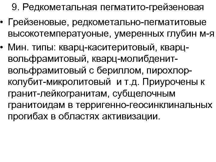 9. Редкометальная пегматито-грейзеновая • Грейзеновые, редкометально-пегматитовые высокотемператуоные, умеренных глубин м-я • Мин. типы: кварц-каситеритовый,