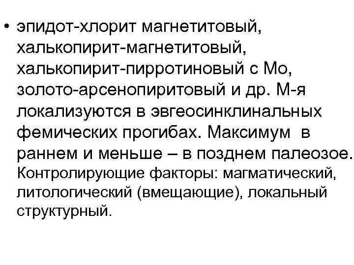  • эпидот-хлорит магнетитовый, халькопирит-пирротиновый с Мо, золото-арсенопиритовый и др. М-я локализуются в эвгеосинклинальных