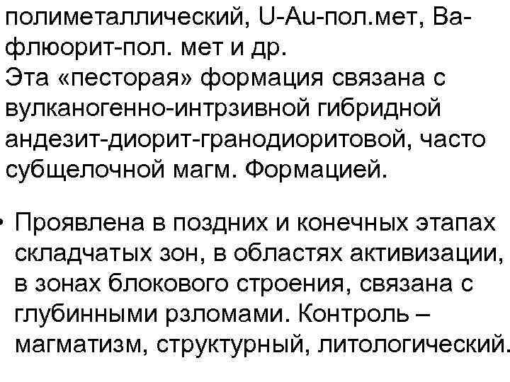 полиметаллический, U-Au-пол. мет, Baфлюорит-пол. мет и др. Эта «песторая» формация связана с вулканогенно-интрзивной гибридной