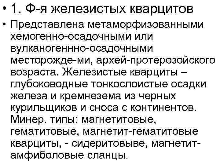  • 1. Ф-я железистых кварцитов • Представлена метаморфизованными хемогенно-осадочными или вулканогеннно-осадочными месторожде-ми, архей-протерозойского