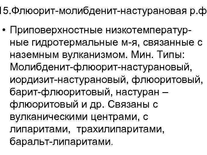 15. Флюорит-молибденит-настурановая р. ф. • Приповерхностные низкотемпературные гидротермальные м-я, связанные с наземным вулканизмом. Мин.