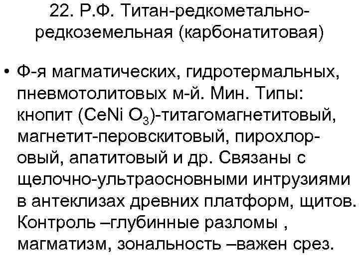 22. Р. Ф. Титан-редкометальноредкоземельная (карбонатитовая) • Ф-я магматических, гидротермальных, пневмотолитовых м-й. Мин. Типы: кнопит