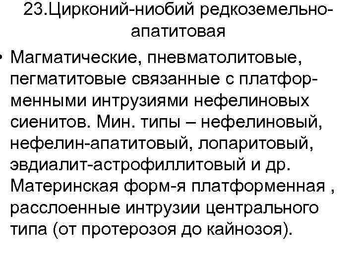 23. Цирконий-ниобий редкоземельноапатитовая • Магматические, пневматолитовые, пегматитовые связанные с платформенными интрузиями нефелиновых сиенитов. Мин.