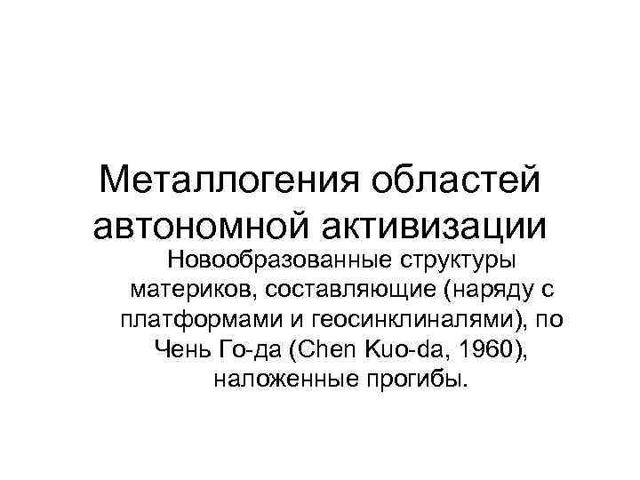 Металлогения областей автономной активизации Новообразованные структуры материков, составляющие (наряду с платформами и геосинклиналями), по