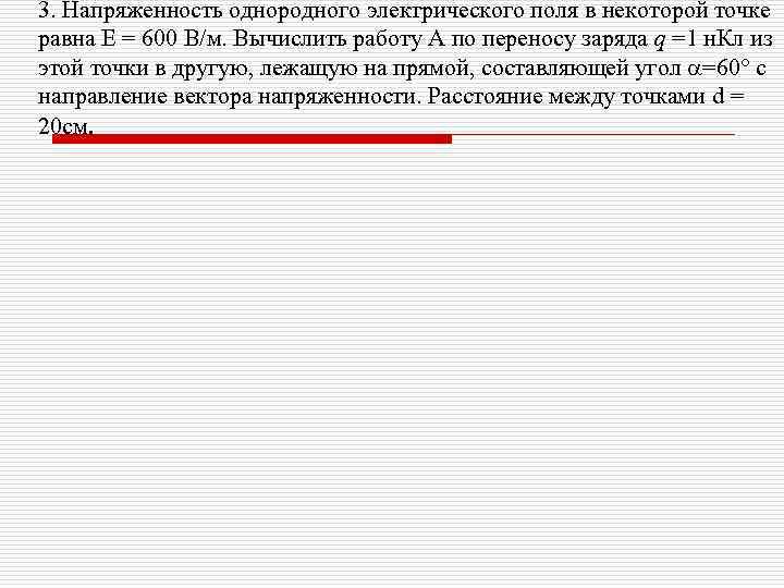 3. Напряженность однородного электрического поля в некоторой точке равна Е = 600 В/м. Вычислить