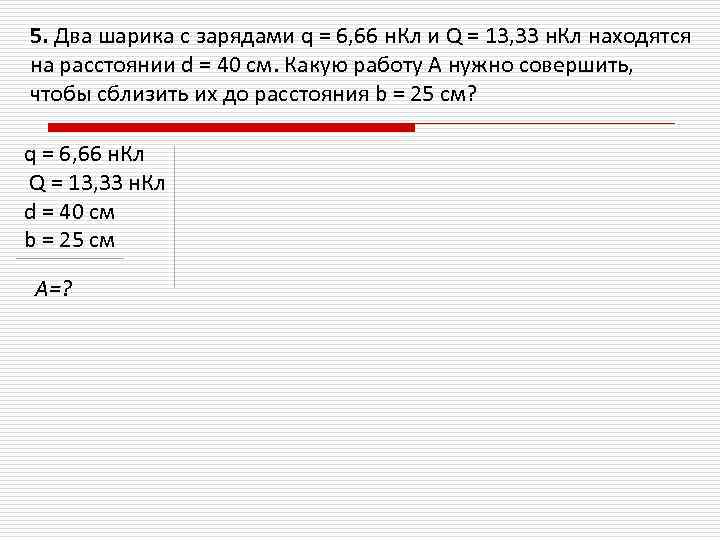 5. Два шарика с зарядами q = 6, 66 н. Кл и Q =