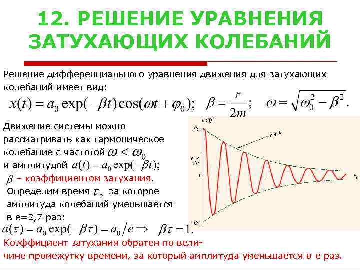 12. РЕШЕНИЕ УРАВНЕНИЯ ЗАТУХАЮЩИХ КОЛЕБАНИЙ Решение дифференциального уравнения движения для затухающих колебаний имеет вид: