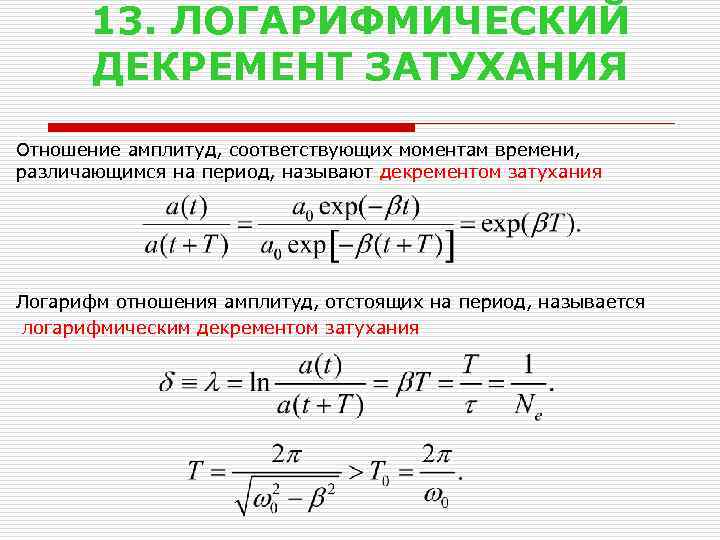 13. ЛОГАРИФМИЧЕСКИЙ ДЕКРЕМЕНТ ЗАТУХАНИЯ Отношение амплитуд, соответствующих моментам времени, различающимся на период, называют декрементом