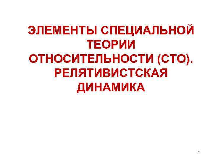 ЭЛЕМЕНТЫ СПЕЦИАЛЬНОЙ ТЕОРИИ ОТНОСИТЕЛЬНОСТИ (СТО). РЕЛЯТИВИСТСКАЯ ДИНАМИКА 1 