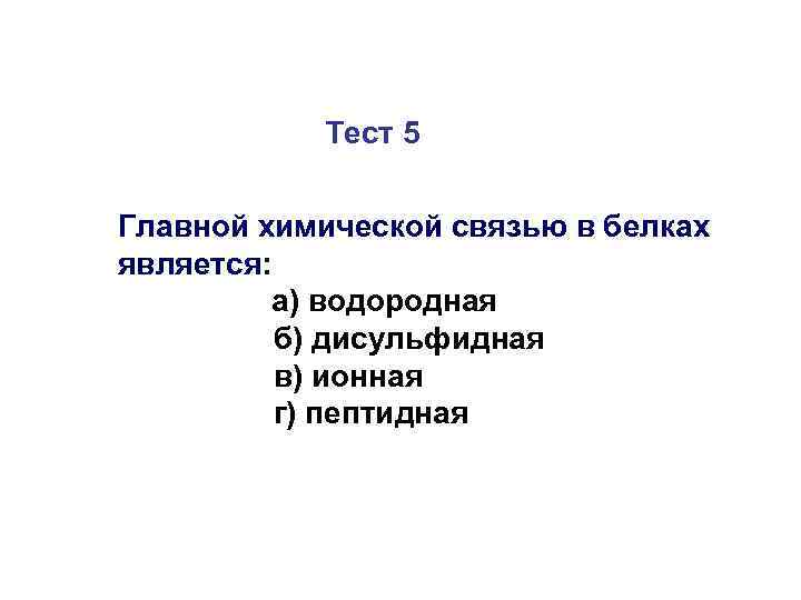 Тест 5 Главной химической связью в белках является: а) водородная б) дисульфидная в) ионная