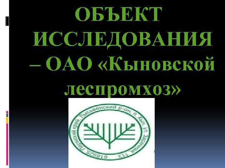 ОБЪЕКТ ИССЛЕДОВАНИЯ – ОАО «Кыновской леспромхоз» 