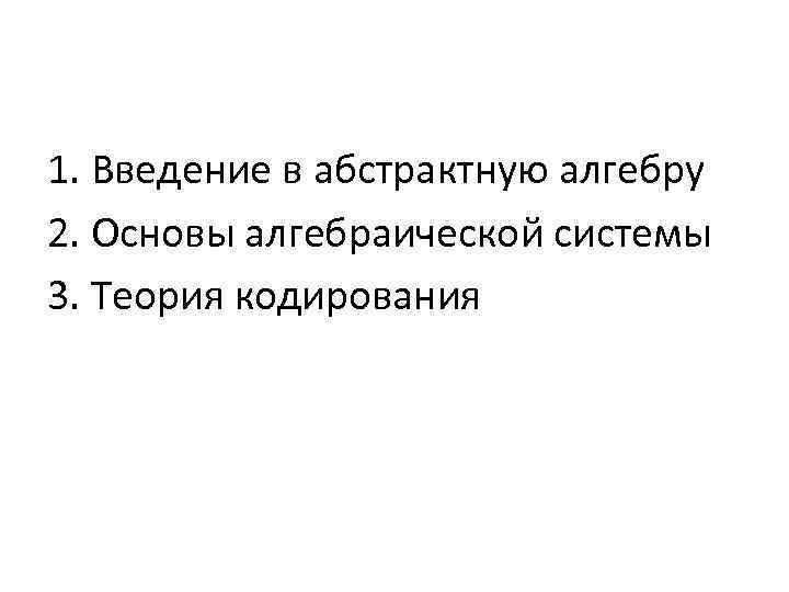 1. Введение в абстрактную алгебру 2. Основы алгебраической системы 3. Теория кодирования 