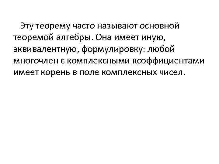 Эту теорему часто называют основной теоремой алгебры. Она имеет иную, эквивалентную, формулировку: любой многочлен