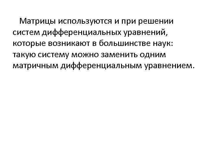 Матрицы используются и при решении систем дифференциальных уравнений, которые возникают в большинстве наук: такую