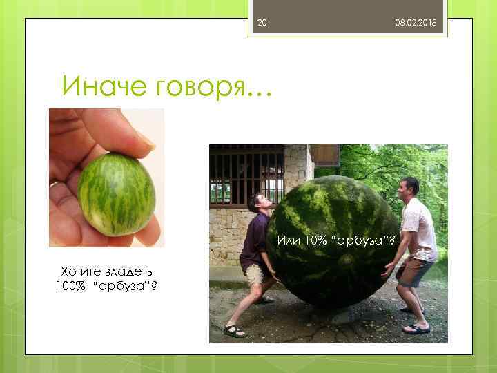 20 08. 02. 2018 Иначе говоря… Или 10% “арбуза”? Хотите владеть 100% “арбуза”? 