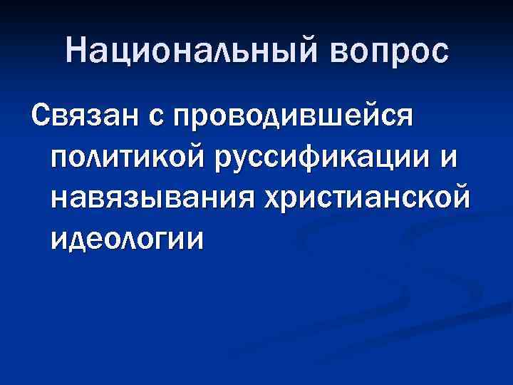 Национальный вопрос Связан с проводившейся политикой руссификации и навязывания христианской идеологии 