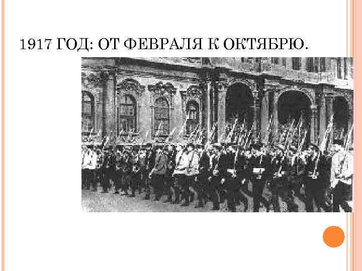 1917 ГОД: ОТ ФЕВРАЛЯ К ОКТЯБРЮ. 