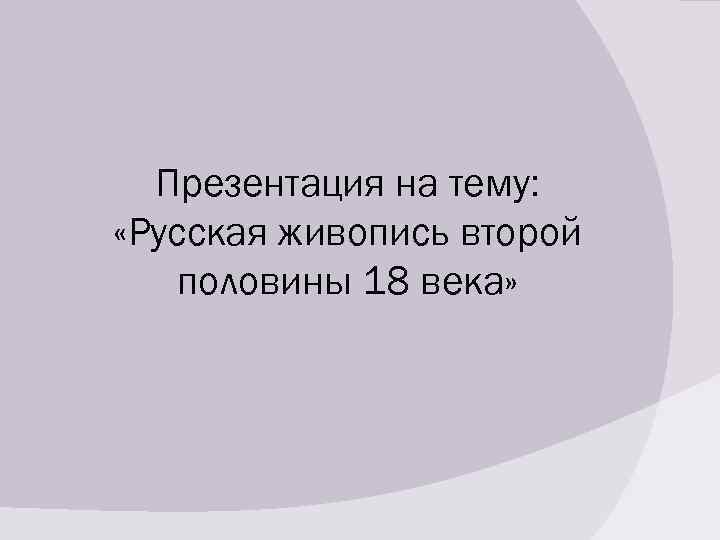 Презентация на тему: «Русская живопись второй половины 18 века» 