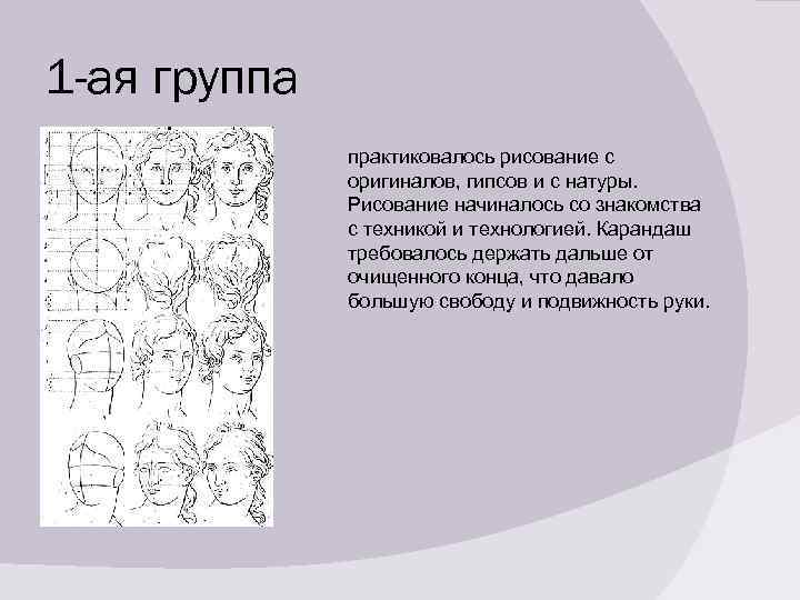 1 -ая группа практиковалось рисование с оригиналов, гипсов и с натуры. Рисование начиналось со