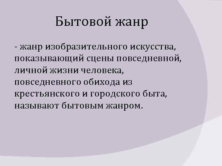 Бытовой жанр - жанр изобразительного искусства, показывающий сцены повседневной, личной жизни человека, повседневного обихода