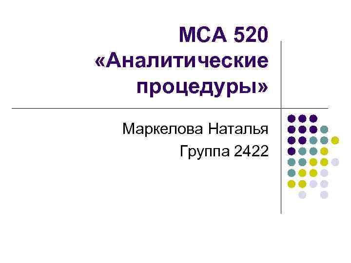 МСА 520 «Аналитические процедуры» Маркелова Наталья Группа 2422 