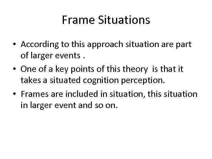 Frame Situations • According to this approach situation are part of larger events. •