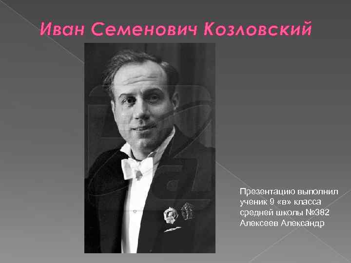 Иван Семенович Козловский Презентацию выполнил ученик 9 «в» класса средней школы № 382 Алексеев