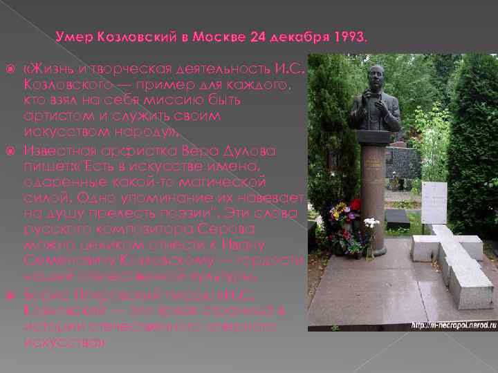 Умер Козловский в Москве 24 декабря 1993. «Жизнь и творческая деятельность И. С. Козловского