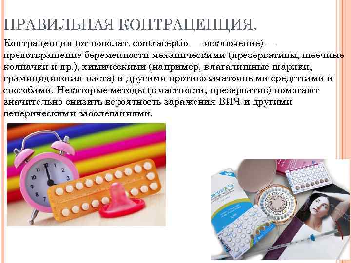 ПРАВИЛЬНАЯ КОНТРАЦЕПЦИЯ. Контрацепция (от новолат. contraceptio — исключение) — предотвращение беременности механическими (презервативы, шеечные