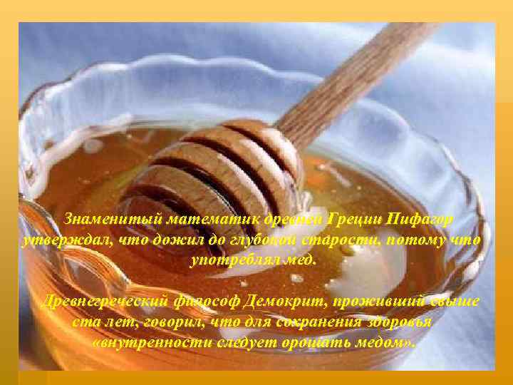 Знаменитый математик древней Греции Пифагор утверждал, что дожил до глубокой старости, потому что употреблял