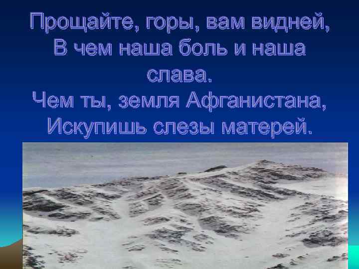 Прощайте, горы, вам видней, В чем наша боль и наша слава. Чем ты, земля