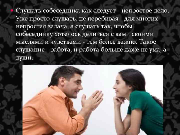  Слушать собеседника как следует - непростое дело. Уже просто слушать, не перебивая -