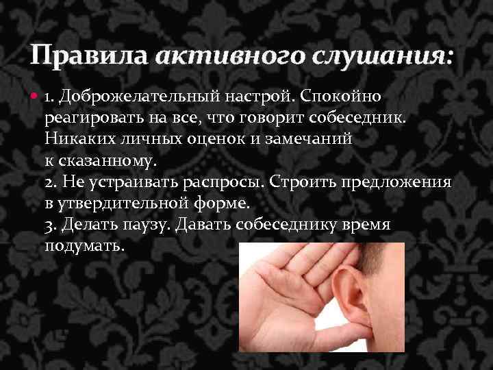 Правила активного слушания: 1. Доброжелательный настрой. Спокойно реагировать на все, что говорит собеседник. Никаких