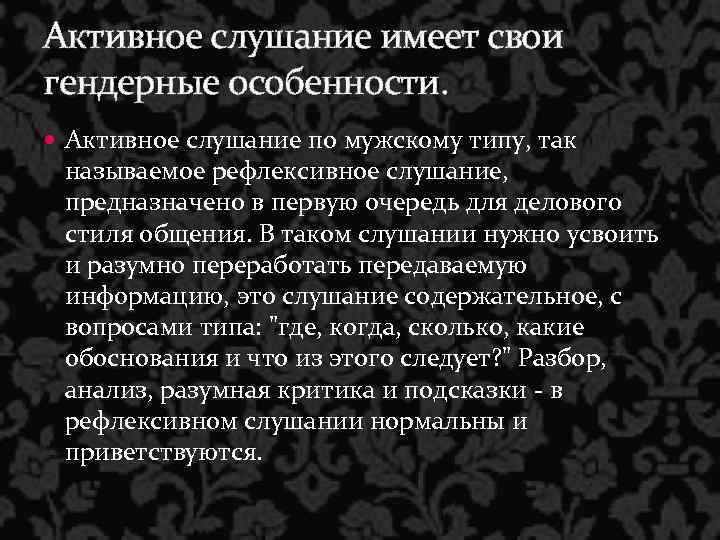 Активное слушание имеет свои гендерные особенности. Активное слушание по мужскому типу, так называемое рефлексивное