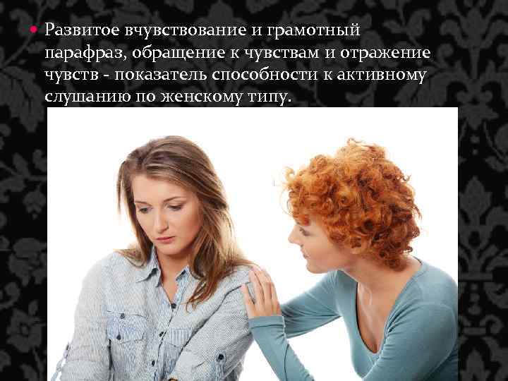  Развитое вчувствование и грамотный парафраз, обращение к чувствам и отражение чувств - показатель