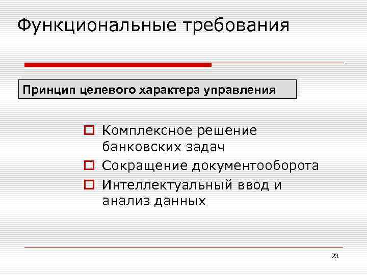 Функциональные требования Принцип целевого характера управления o Комплексное решение банковских задач o Сокращение документооборота