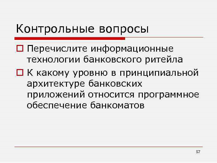 Контрольные вопросы o Перечислите информационные технологии банковского ритейла o К какому уровню в принципиальной