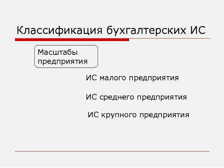 Классификация бухгалтерских ИС Масштабы предприятия ИС малого предприятия ИС среднего предприятия ИС крупного предприятия