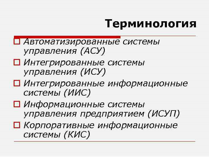 Терминология o Автоматизированные системы управления (АСУ) o Интегрированные системы управления (ИСУ) o Интегрированные информационные