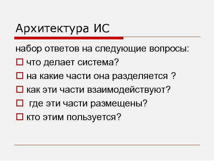 Архитектура ИС набор ответов на следующие вопросы: o что делает система? o на какие